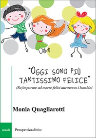 «Oggi sono più tantissimo felice». (Re)imparare ad essere felici attraverso i bambini - Librerie.coop «Oggi sono più tantissimo felice». (Re)imparare ad essere felici attraverso i bambini - Librerie.coop