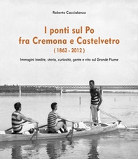 I ponti sul Po fra Cremona e Castelvetro (1862-2012) - Librerie.coop