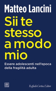 Sii te stesso a modo mio. Essere adolescenti nell'epoca della fragilità adulta - Librerie.coop Sii te stesso a modo mio. Essere adolescenti nell'epoca della fragilità adulta - Librerie.coop