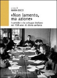 «Non lamento, ma azione». I cattolici e lo sviluppo italiano nei 150 anni di storia unitaria - Librerie.coop