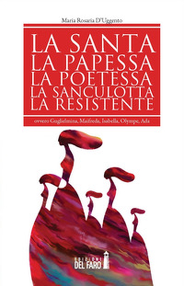 La santa, la papessa, la poetessa, la sanculotta, la resistente ovvero Guglielma, Maifreda, Isabella, Olympe, Ada - Librerie.coop