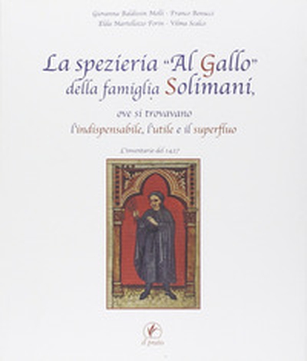 La spezieria «Al gallo» della famiglia Solimani, ove si trovavano l'indispensabile, l'utile e il superfluo. L'inventario del 1427 - Librerie.coop La spezieria «Al gallo» della famiglia Solimani, ove si trovavano l'indispensabile, l'utile e il superfluo. L'inventario del 1427 - Librerie.coop