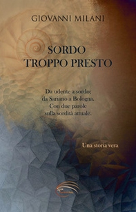 Sordo troppo presto. Da udente a sordo; da Sariano a Bologna. Con due parole sulla sordità attuale - Librerie.coop