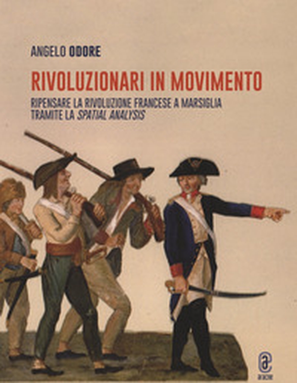 Rivoluzionari in movimento. Ripensare la Rivoluzione francese a Marsiglia tramite la Spatial analysis - Librerie.coop Rivoluzionari in movimento. Ripensare la Rivoluzione francese a Marsiglia tramite la Spatial analysis - Librerie.coop