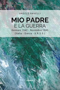 Mio padre e la guerra. Gennaio 1942-Novembre 1945 (Italia, Grecia, URSS) - Librerie.coop