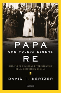 Il papa che voleva essere re. 1849: Pio IX e il sogno rivoluzionario della Repubblica romana - Librerie.coop Il papa che voleva essere re. 1849: Pio IX e il sogno rivoluzionario della Repubblica romana - Librerie.coop