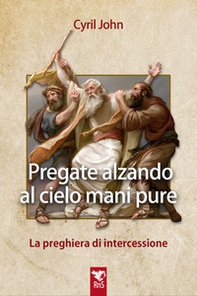 Pregate alzando al cielo mani pure. La preghiera di intercessione - Librerie.coop