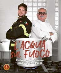 L'acqua sul fuoco. Cucinare in sicurezza con i Vigili del Fuoco - Librerie.coop