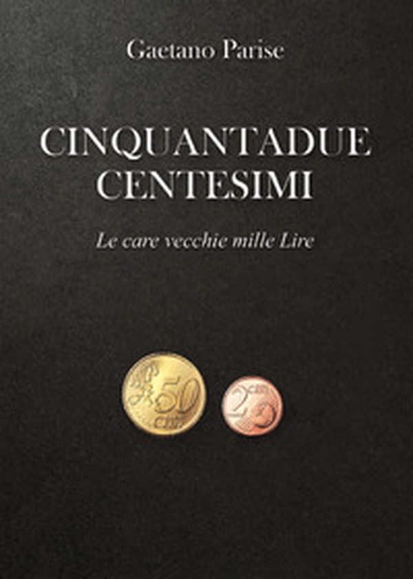 Cinquantadue centesimi. Le care vecchie mille Lire - Librerie.coop Cinquantadue centesimi. Le care vecchie mille Lire - Librerie.coop