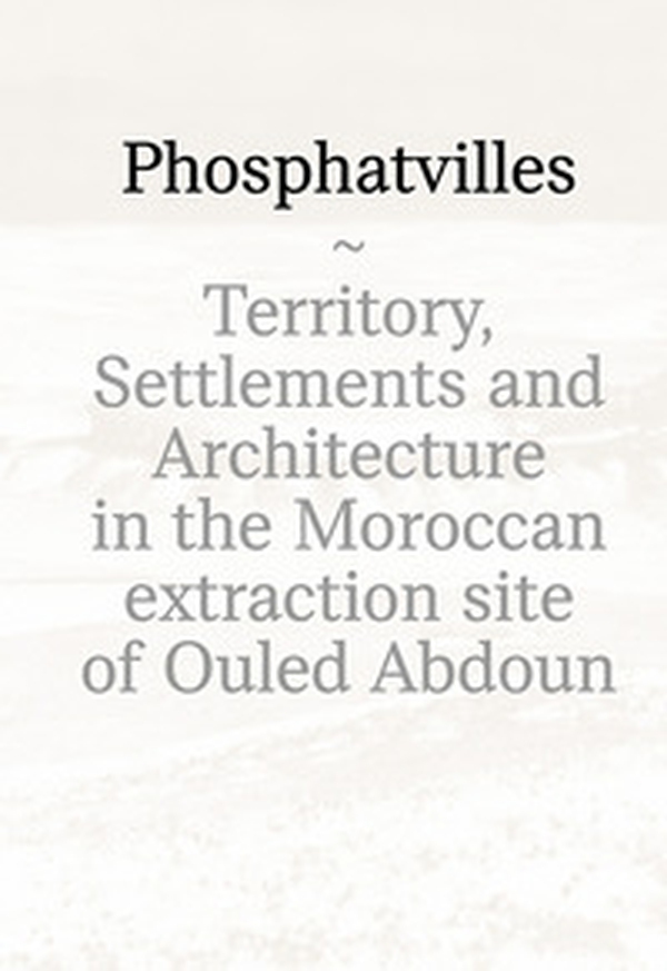 Phosphatvilles. Territory, settlements and architecture in the Moroccan extraction site of Ouled Abdoun - Librerie.coop Phosphatvilles. Territory, settlements and architecture in the Moroccan extraction site of Ouled Abdoun - Librerie.coop