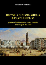 Historia di suora Giulia e frate Aniello fondatori della setta La carità carnale nella Napoli del 1600 - Librerie.coop