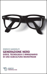 Generazione nerd. Gioco, tecnologia e immaginario di una subcultura mainstream - Librerie.coop