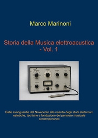 Dalle avanguardie del Novecento alla nascita degli studi elettronici. Storia della musica elettroacustica - Vol. 1 - Librerie.coop