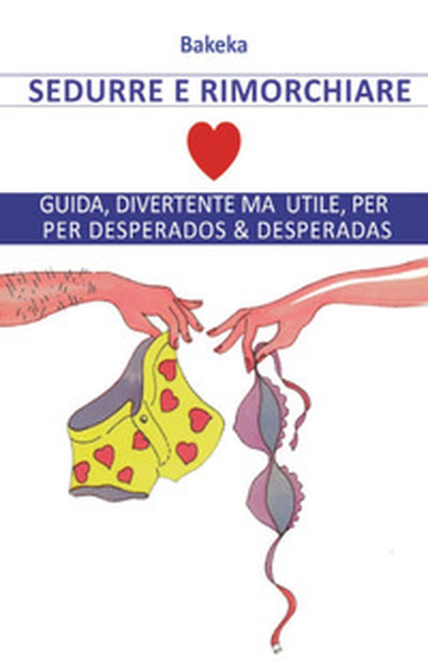 Sedurre e rimorchiare. Guida, divertente ma utile, per desperados & desperadas - Librerie.coop