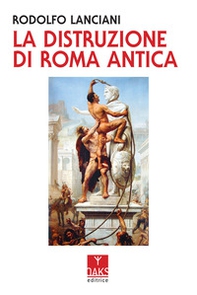 La distruzione di Roma antica - Librerie.coop