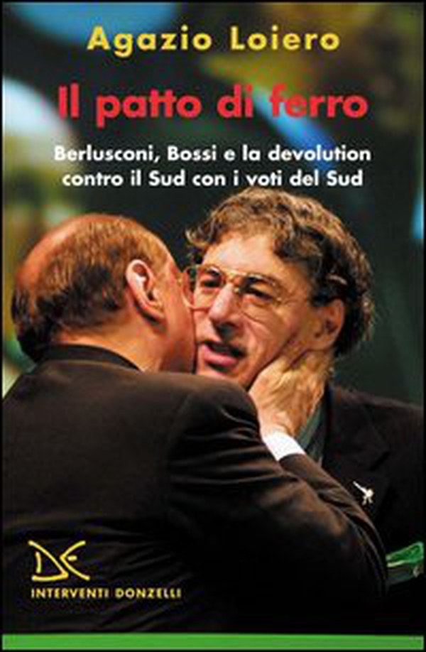 Il patto di ferro. Berlusconi, Bossi e la devolution contro il Sud con i voti del Sud - Librerie.coop