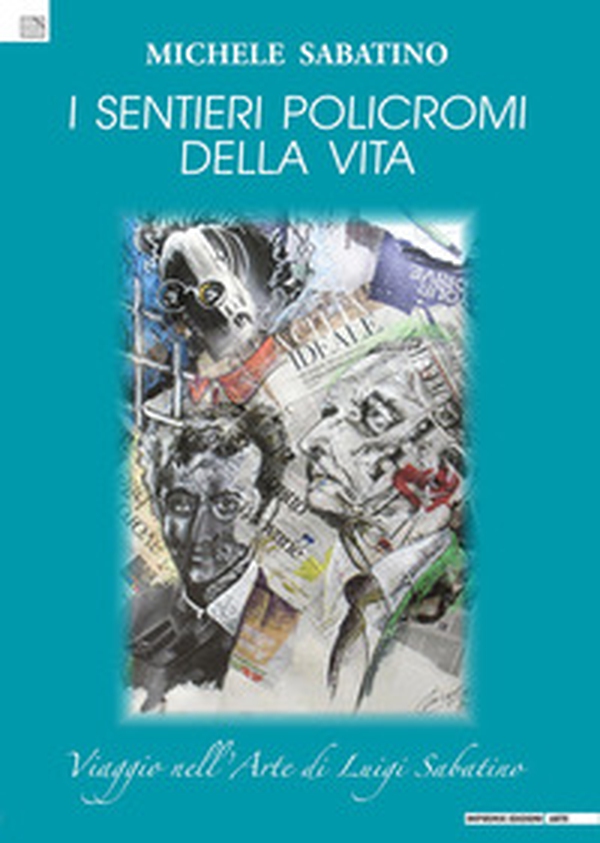 I sentieri policromi della vita. Viaggio nell'arte di Luigi Sabatino - Librerie.coop I sentieri policromi della vita. Viaggio nell'arte di Luigi Sabatino - Librerie.coop