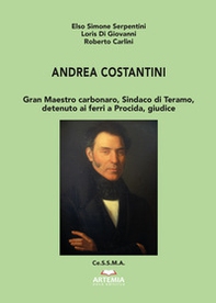 Andrea Costantini. Gran Maestro carbonaro, sindaco di Teramo, detenuto ai ferri a Procida, giudice - Librerie.coop