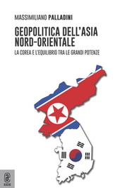 Geopolitica dell'Asia nord-orientale. La Corea e l'equilibrio tra le grandi potenze - Librerie.coop