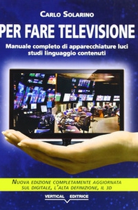 Per fare televisione. Manuale completo di apparecchiature, luci, studi, linguaggio, contenuti - Librerie.coop