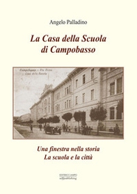 La casa della scuola di Campobasso. Una finestra sulla storia. La scuola e la città - Librerie.coop