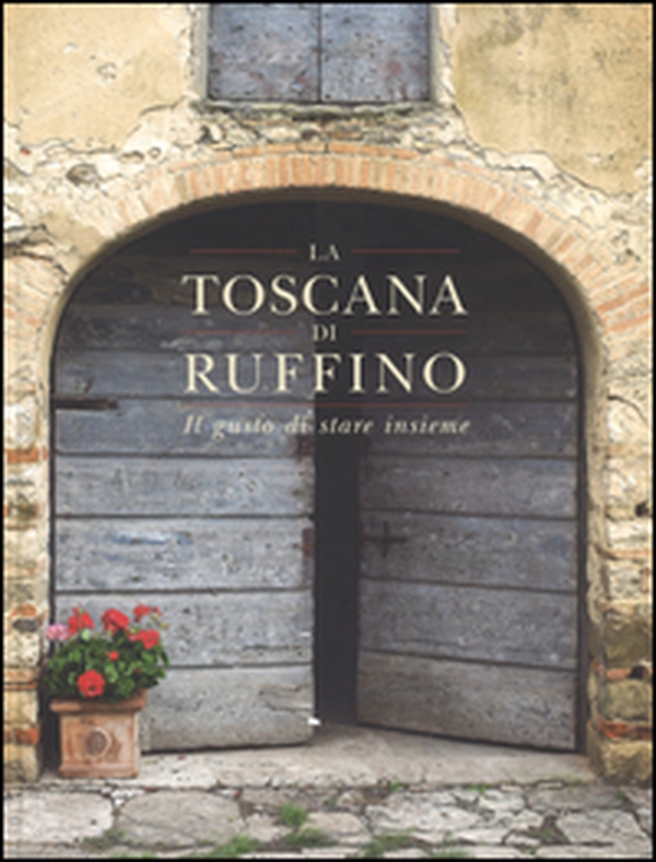 La Toscana di Ruffino. Il gusto di stare insieme - Librerie.coop La Toscana di Ruffino. Il gusto di stare insieme - Librerie.coop