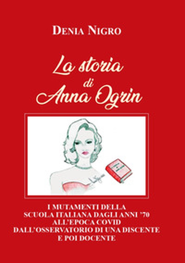 La storia di Anna Ogrin. I mutamenti della scuola italiana dagli anni '70 all'epoca covid dall'osservatorio di una discente e poi docente - Librerie.coop La storia di Anna Ogrin. I mutamenti della scuola italiana dagli anni '70 all'epoca covid dall'osservatorio di una discente e poi docente - Librerie.coop