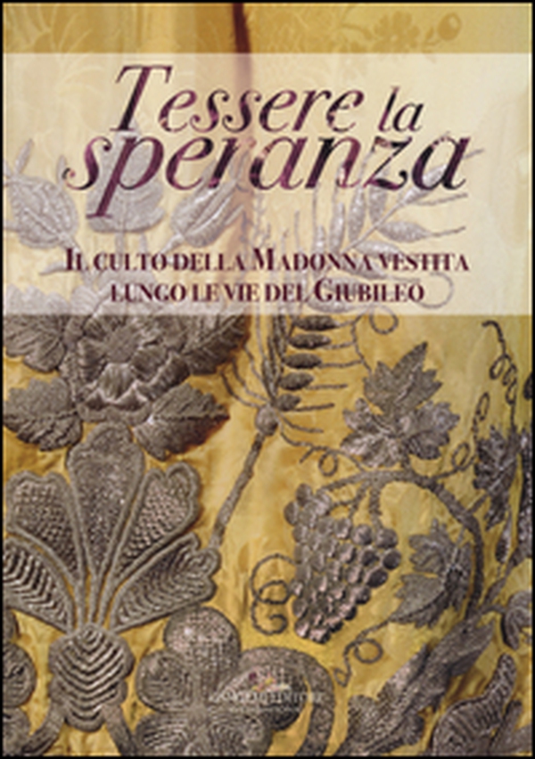 Tessere la speranza. Il culto della Madonna vestita lungo le vie del Giubileo - Librerie.coop Tessere la speranza. Il culto della Madonna vestita lungo le vie del Giubileo - Librerie.coop
