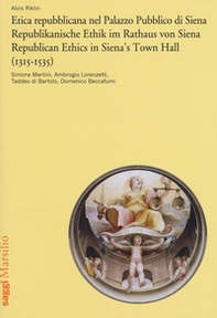 Etica repubblicana nel Palazzo Pubblico di Siena (1315-1535). Simone Martini, Ambrogio Lorenzetti, Taddeo di Bartolo, Domenico Beccafumi. Ediz. italiana, tedesca e inglese - Librerie.coop