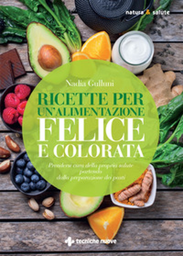 Ricette per un'alimentazione felice e colorata. Prendersi cura della propria salute partendo dalla preparazione dei pasti - Librerie.coop Ricette per un'alimentazione felice e colorata. Prendersi cura della propria salute partendo dalla preparazione dei pasti - Librerie.coop