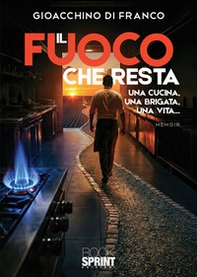 Il fuoco che resta. Una cucina, una brigata, una vita... - Librerie.coop