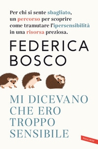 Mi dicevano che ero troppo sensibile. Per chi si sente sbagliato, un percorso per scoprire come tramutare l'ipersensibilità in una risorsa preziosa - Librerie.coop