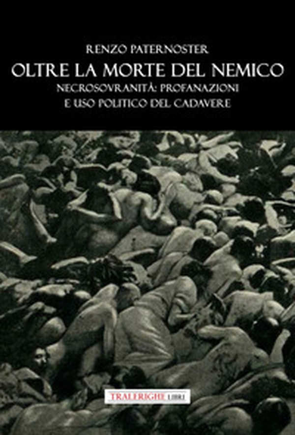 Oltre la morte del nemico. Necrosovranità: profanazioni e uso politico del cadavere - Librerie.coop
