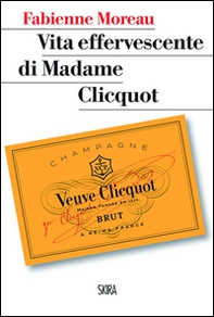 Vita effervescente di Madame Clicquot - Librerie.coop