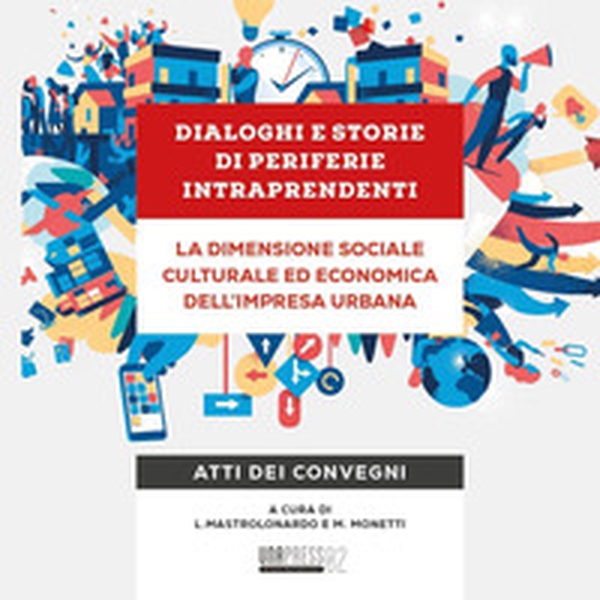 Dialoghi e storie di periferie intraprendenti. La dimensione sociale culturale ed economica dell'impresa urbana. Atti dei convegni - Librerie.coop Dialoghi e storie di periferie intraprendenti. La dimensione sociale culturale ed economica dell'impresa urbana. Atti dei convegni - Librerie.coop