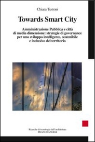 Towards smart city. Amministrazione pubblica e città di media dimensione: strategie di governance per uno sviluppo intelligente sostenibile e inclusivo del territori - Librerie.coop