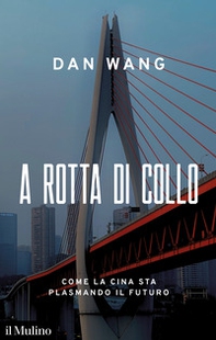A rotta di collo. Come la Cina sta plasmando il futuro - Librerie.coop