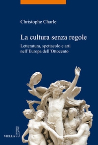 La cultura senza regole. Letteratura, spettacolo e arti nell'Europa dell'Ottocento - Librerie.coop