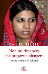 Non mi rimaneva che pregare e piangere. Donne cristiane in Pakistan - Librerie.coop