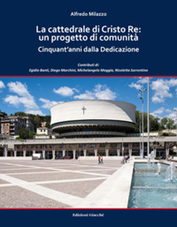 La cattedrale di Cristo Re: un progetto di comunità. Cinquant'anni dalla Dedicazione - Librerie.coop La cattedrale di Cristo Re: un progetto di comunità. Cinquant'anni dalla Dedicazione - Librerie.coop