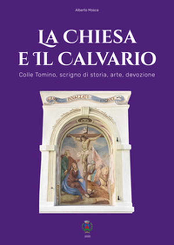 La chiesa e il Calvario. Colle Tomino, scrigno di storia, arte e devozione - Librerie.coop La chiesa e il Calvario. Colle Tomino, scrigno di storia, arte e devozione - Librerie.coop