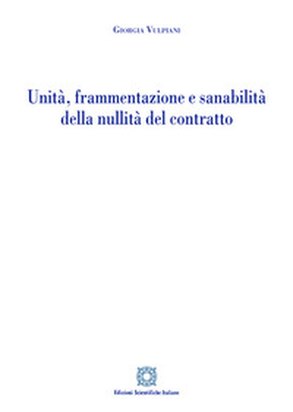 Unità, frammentazione e sanabilità della nullità del contratto - Librerie.coop Unità, frammentazione e sanabilità della nullità del contratto - Librerie.coop
