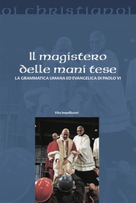 Il magistero delle mani tese. La grammatica umana ed evangelica di Paolo VI - Librerie.coop