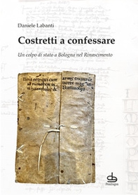 Costretti a confessare. Un colpo di stato a Bologna nel Rinascimento - Librerie.coop