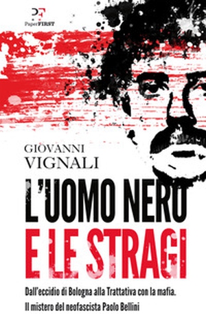 L'uomo nero e le stragi. Dall'eccidio di Bologna alla Trattativa con la mafia. Il mistero del neofascista Paolo Bellini - Librerie.coop