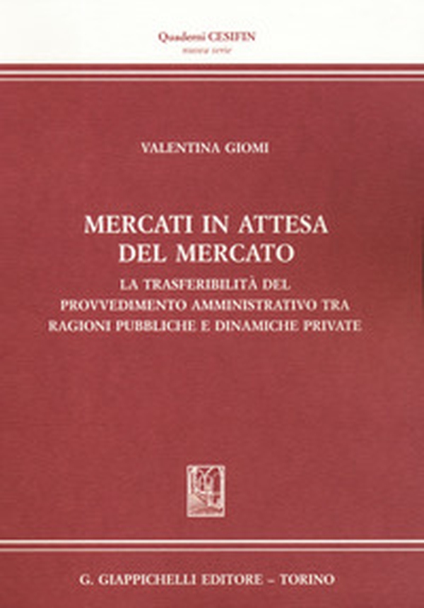 Mercati in attesa del mercato. La trasferibilità del provvedimento amministrativo tra ragioni pubbliche e dinamiche private - Librerie.coop