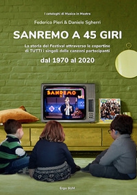 Sanremo a 45 giri. La storia del Festival attraverso le copertine di tutti i singoli delle canzoni partecipanti dal 1970 al 2020 - Librerie.coop