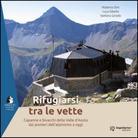 Rifugiarsi tra le vette. Capanne e bivacchi della Valle d'Aosta dai pionieri dell'alpinismo a oggi - Librerie.coop