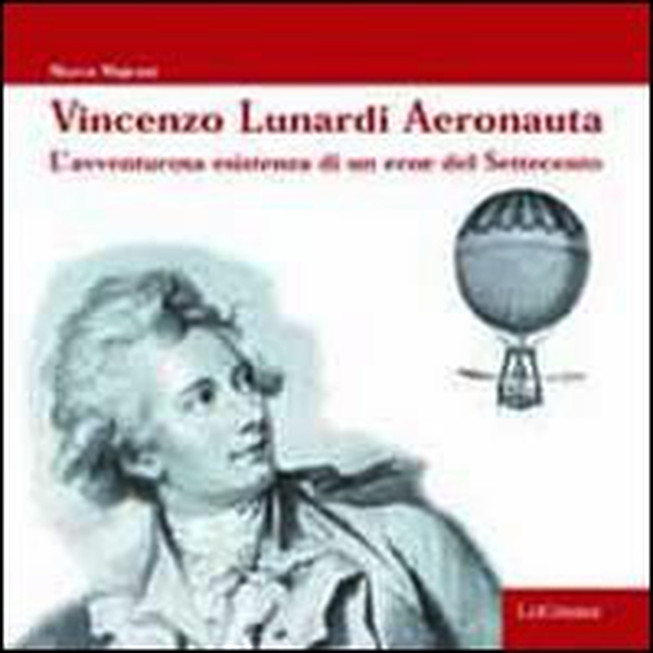 Vincenzo Lunardi aeronauta. L'avventurosa esistenza di un eroe del Settecento - Librerie.coop Vincenzo Lunardi aeronauta. L'avventurosa esistenza di un eroe del Settecento - Librerie.coop
