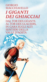 I giganti dei ghiacciai. Dal Tor des Géants al Tor des Glaciers in gara sugli alti sentieri della Valle d'Aosta - Librerie.coop